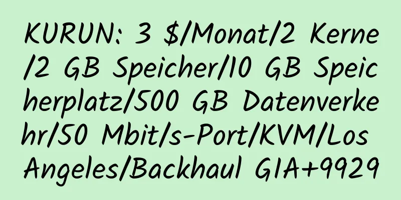 KURUN: 3 $/Monat/2 Kerne/2 GB Speicher/10 GB Speicherplatz/500 GB Datenverkehr/50 Mbit/s-Port/KVM/Los Angeles/Backhaul GIA+9929