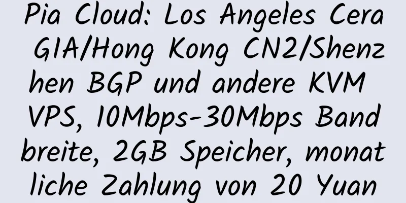 Pia Cloud: Los Angeles Cera GIA/Hong Kong CN2/Shenzhen BGP und andere KVM VPS, 10Mbps-30Mbps Bandbreite, 2GB Speicher, monatliche Zahlung von 20 Yuan