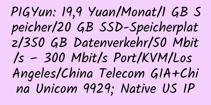 PIGYun: 19,9 Yuan/Monat/1 GB Speicher/20 GB SSD-Speicherplatz/350 GB Datenverkehr/50 Mbit/s – 300 Mbit/s Port/KVM/Los Angeles/China Telecom GIA+China Unicom 9929; Native US IP