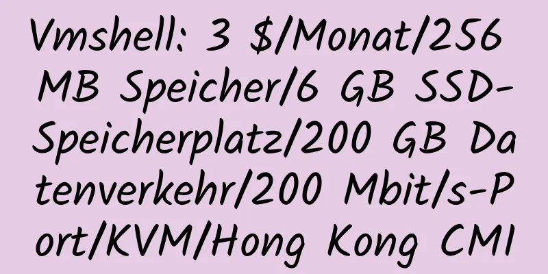 Vmshell: 3 $/Monat/256 MB Speicher/6 GB SSD-Speicherplatz/200 GB Datenverkehr/200 Mbit/s-Port/KVM/Hong Kong CMI