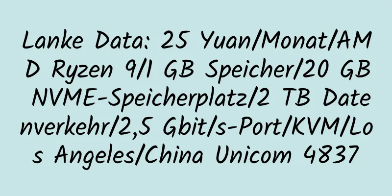 Lanke Data: 25 Yuan/Monat/AMD Ryzen 9/1 GB Speicher/20 GB NVME-Speicherplatz/2 TB Datenverkehr/2,5 Gbit/s-Port/KVM/Los Angeles/China Unicom 4837