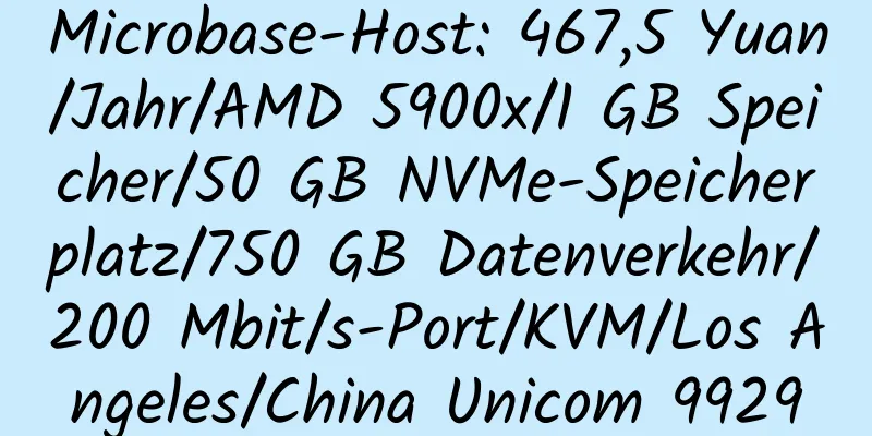 Microbase-Host: 467,5 Yuan/Jahr/AMD 5900x/1 GB Speicher/50 GB NVMe-Speicherplatz/750 GB Datenverkehr/200 Mbit/s-Port/KVM/Los Angeles/China Unicom 9929