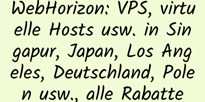 WebHorizon: VPS, virtuelle Hosts usw. in Singapur, Japan, Los Angeles, Deutschland, Polen usw., alle Rabatte