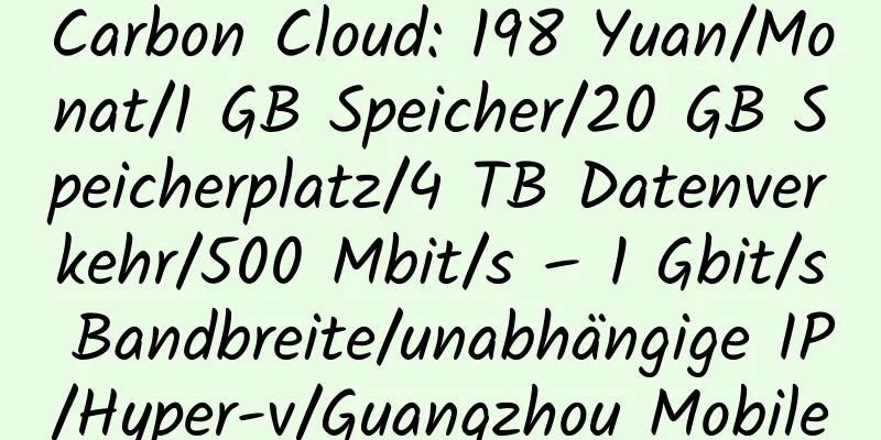 Carbon Cloud: 198 Yuan/Monat/1 GB Speicher/20 GB Speicherplatz/4 TB Datenverkehr/500 Mbit/s – 1 Gbit/s Bandbreite/unabhängige IP/Hyper-v/Guangzhou Mobile