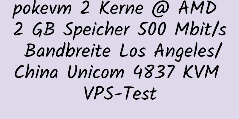 pokevm 2 Kerne @ AMD 2 GB Speicher 500 Mbit/s Bandbreite Los Angeles/China Unicom 4837 KVM VPS-Test