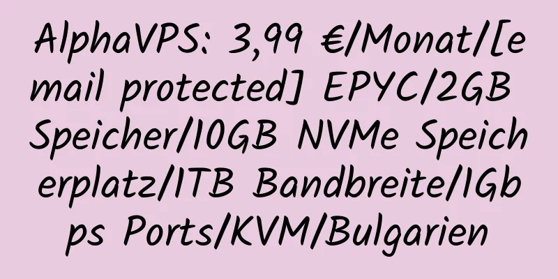 AlphaVPS: 3,99 €/Monat/[email protected] EPYC/2GB Speicher/10GB NVMe Speicherplatz/1TB Bandbreite/1Gbps Ports/KVM/Bulgarien