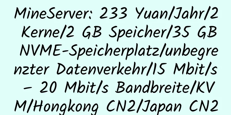 MineServer: 233 Yuan/Jahr/2 Kerne/2 GB Speicher/35 GB NVME-Speicherplatz/unbegrenzter Datenverkehr/15 Mbit/s – 20 Mbit/s Bandbreite/KVM/Hongkong CN2/Japan CN2