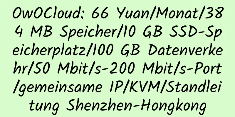 OwOCloud: 66 Yuan/Monat/384 MB Speicher/10 GB SSD-Speicherplatz/100 GB Datenverkehr/50 Mbit/s-200 Mbit/s-Port/gemeinsame IP/KVM/Standleitung Shenzhen-Hongkong