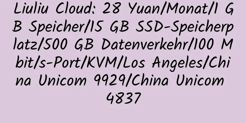 Liuliu Cloud: 28 Yuan/Monat/1 GB Speicher/15 GB SSD-Speicherplatz/500 GB Datenverkehr/100 Mbit/s-Port/KVM/Los Angeles/China Unicom 9929/China Unicom 4837