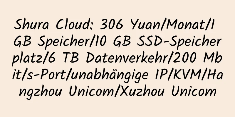 Shura Cloud: 306 Yuan/Monat/1 GB Speicher/10 GB SSD-Speicherplatz/6 TB Datenverkehr/200 Mbit/s-Port/unabhängige IP/KVM/Hangzhou Unicom/Xuzhou Unicom