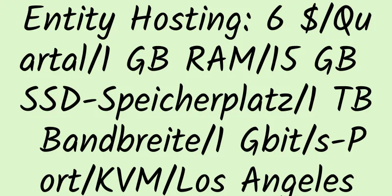 Entity Hosting: 6 $/Quartal/1 GB RAM/15 GB SSD-Speicherplatz/1 TB Bandbreite/1 Gbit/s-Port/KVM/Los Angeles