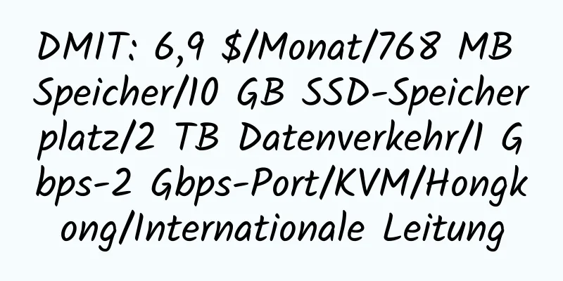 DMIT: 6,9 $/Monat/768 MB Speicher/10 GB SSD-Speicherplatz/2 TB Datenverkehr/1 Gbps-2 Gbps-Port/KVM/Hongkong/Internationale Leitung