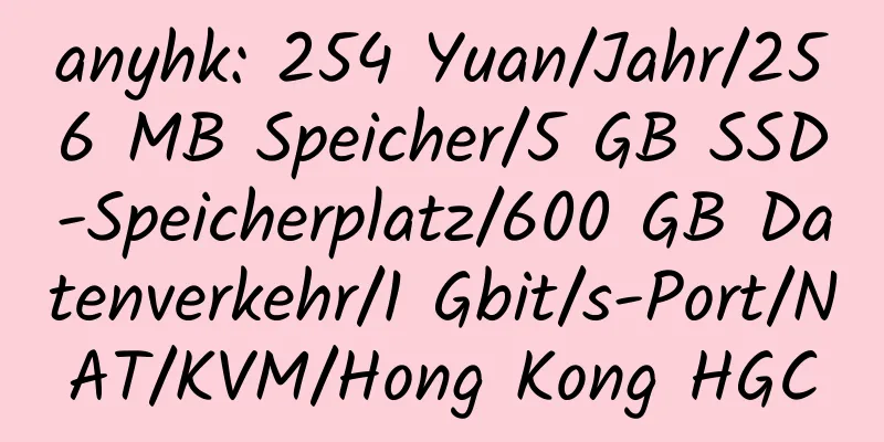 anyhk: 254 Yuan/Jahr/256 MB Speicher/5 GB SSD-Speicherplatz/600 GB Datenverkehr/1 Gbit/s-Port/NAT/KVM/Hong Kong HGC