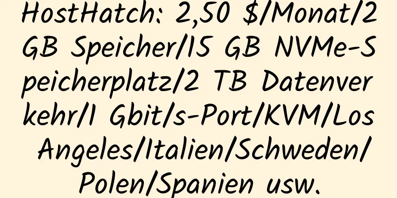 HostHatch: 2,50 $/Monat/2 GB Speicher/15 GB NVMe-Speicherplatz/2 TB Datenverkehr/1 Gbit/s-Port/KVM/Los Angeles/Italien/Schweden/Polen/Spanien usw.