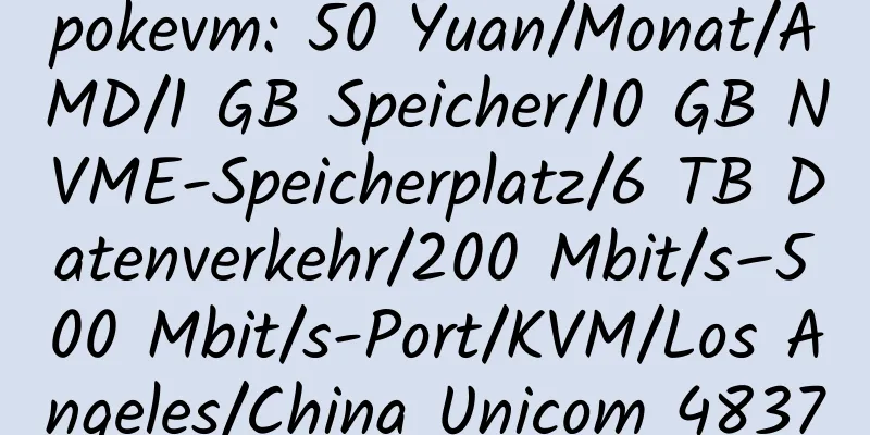 pokevm: 50 Yuan/Monat/AMD/1 GB Speicher/10 GB NVME-Speicherplatz/6 TB Datenverkehr/200 Mbit/s–500 Mbit/s-Port/KVM/Los Angeles/China Unicom 4837