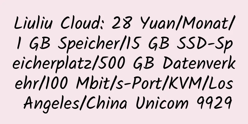 Liuliu Cloud: 28 Yuan/Monat/1 GB Speicher/15 GB SSD-Speicherplatz/500 GB Datenverkehr/100 Mbit/s-Port/KVM/Los Angeles/China Unicom 9929