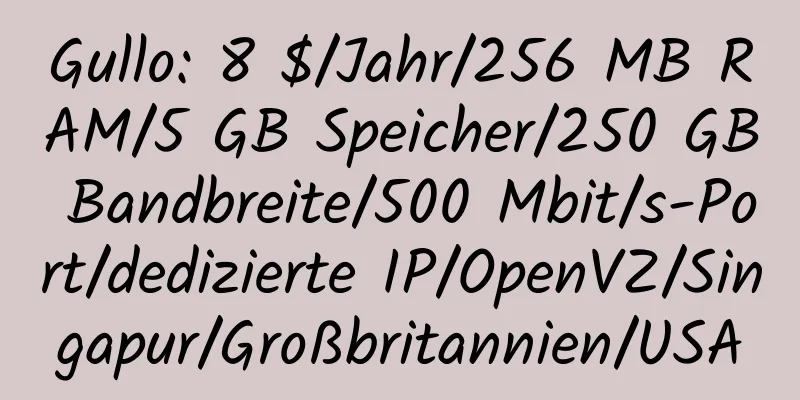 Gullo: 8 $/Jahr/256 MB RAM/5 GB Speicher/250 GB Bandbreite/500 Mbit/s-Port/dedizierte IP/OpenVZ/Singapur/Großbritannien/USA