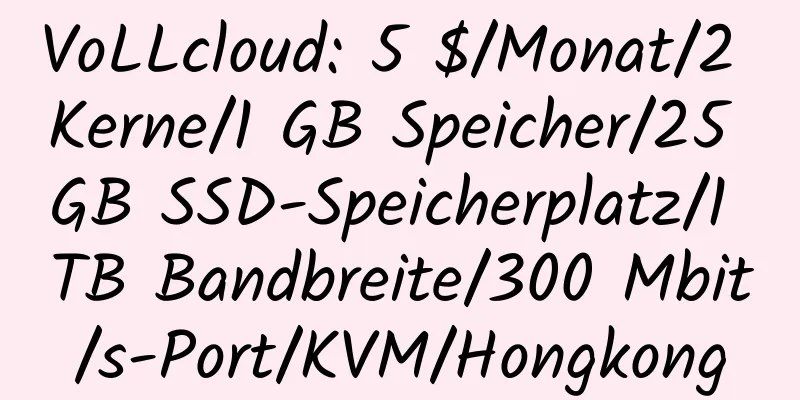 VoLLcloud: 5 $/Monat/2 Kerne/1 GB Speicher/25 GB SSD-Speicherplatz/1 TB Bandbreite/300 Mbit/s-Port/KVM/Hongkong