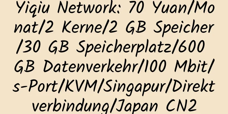 Yiqiu Network: 70 Yuan/Monat/2 Kerne/2 GB Speicher/30 GB Speicherplatz/600 GB Datenverkehr/100 Mbit/s-Port/KVM/Singapur/Direktverbindung/Japan CN2