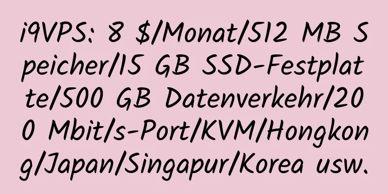 i9VPS: 8 $/Monat/512 MB Speicher/15 GB SSD-Festplatte/500 GB Datenverkehr/200 Mbit/s-Port/KVM/Hongkong/Japan/Singapur/Korea usw.