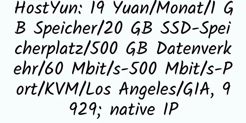 HostYun: 19 Yuan/Monat/1 GB Speicher/20 GB SSD-Speicherplatz/500 GB Datenverkehr/60 Mbit/s-500 Mbit/s-Port/KVM/Los Angeles/GIA, 9929; native IP