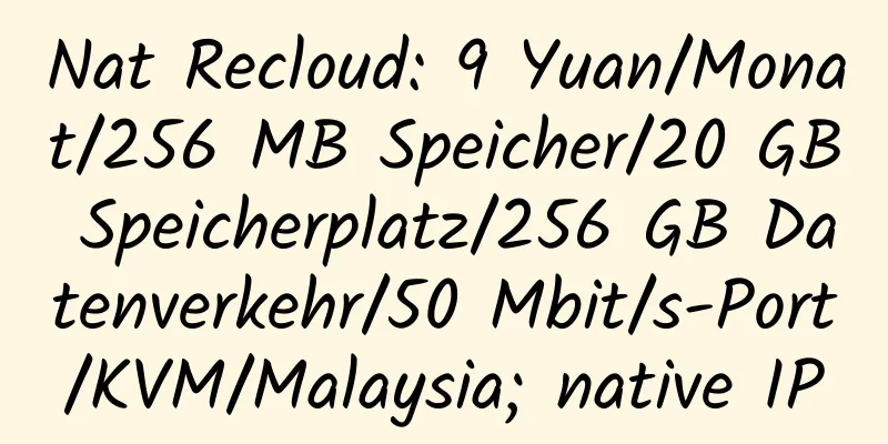 Nat Recloud: 9 Yuan/Monat/256 MB Speicher/20 GB Speicherplatz/256 GB Datenverkehr/50 Mbit/s-Port/KVM/Malaysia; native IP