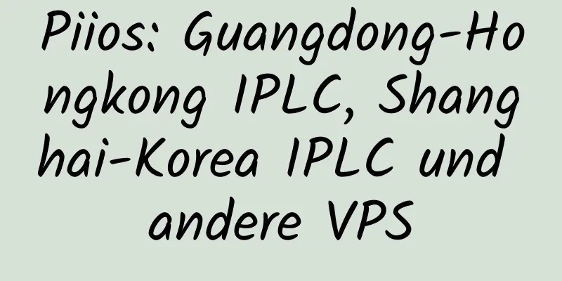 Piios: Guangdong-Hongkong IPLC, Shanghai-Korea IPLC und andere VPS