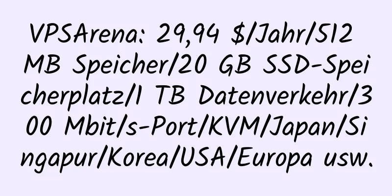 VPSArena: 29,94 $/Jahr/512 MB Speicher/20 GB SSD-Speicherplatz/1 TB Datenverkehr/300 Mbit/s-Port/KVM/Japan/Singapur/Korea/USA/Europa usw.