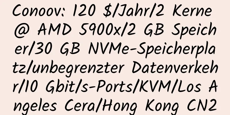 Conoov: 120 $/Jahr/2 Kerne @ AMD 5900x/2 GB Speicher/30 GB NVMe-Speicherplatz/unbegrenzter Datenverkehr/10 Gbit/s-Ports/KVM/Los Angeles Cera/Hong Kong CN2