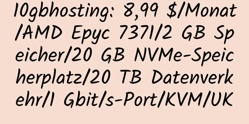 10gbhosting: 8,99 $/Monat/AMD Epyc 7371/2 GB Speicher/20 GB NVMe-Speicherplatz/20 TB Datenverkehr/1 Gbit/s-Port/KVM/UK