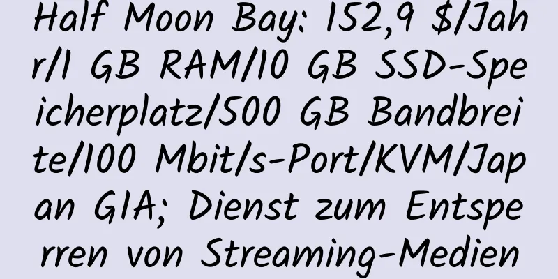 Half Moon Bay: 152,9 $/Jahr/1 GB RAM/10 GB SSD-Speicherplatz/500 GB Bandbreite/100 Mbit/s-Port/KVM/Japan GIA; Dienst zum Entsperren von Streaming-Medien