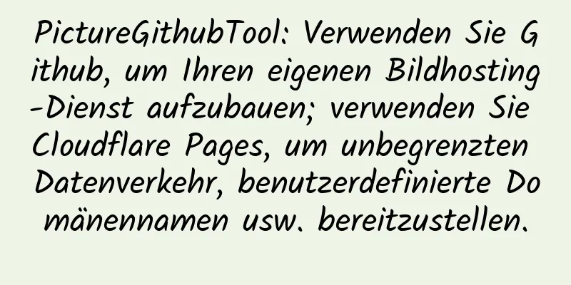 PictureGithubTool: Verwenden Sie Github, um Ihren eigenen Bildhosting-Dienst aufzubauen; verwenden Sie Cloudflare Pages, um unbegrenzten Datenverkehr, benutzerdefinierte Domänennamen usw. bereitzustellen.