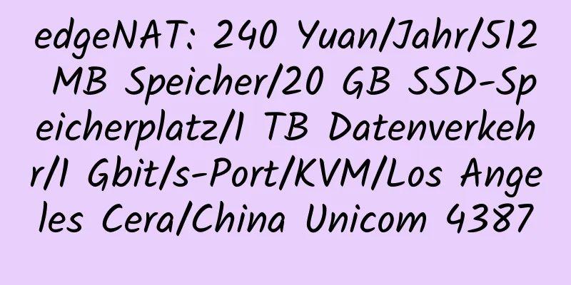 edgeNAT: 240 Yuan/Jahr/512 MB Speicher/20 GB SSD-Speicherplatz/1 TB Datenverkehr/1 Gbit/s-Port/KVM/Los Angeles Cera/China Unicom 4387