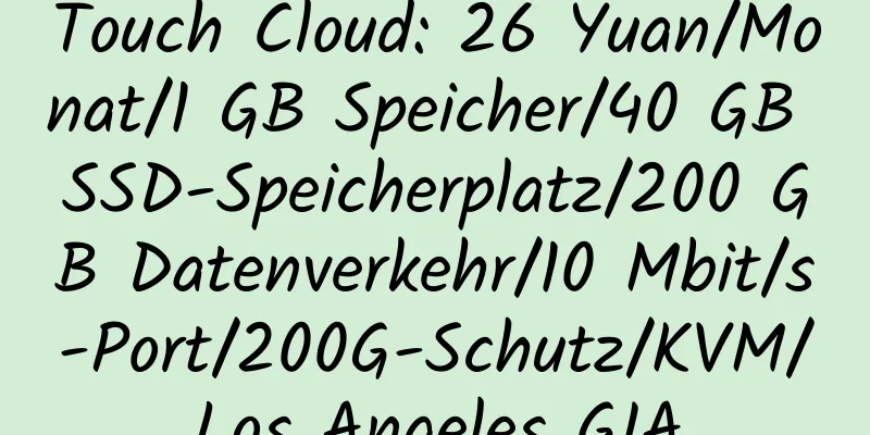 Touch Cloud: 26 Yuan/Monat/1 GB Speicher/40 GB SSD-Speicherplatz/200 GB Datenverkehr/10 Mbit/s-Port/200G-Schutz/KVM/Los Angeles GIA