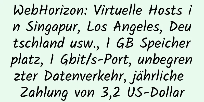 WebHorizon: Virtuelle Hosts in Singapur, Los Angeles, Deutschland usw., 1 GB Speicherplatz, 1 Gbit/s-Port, unbegrenzter Datenverkehr, jährliche Zahlung von 3,2 US-Dollar