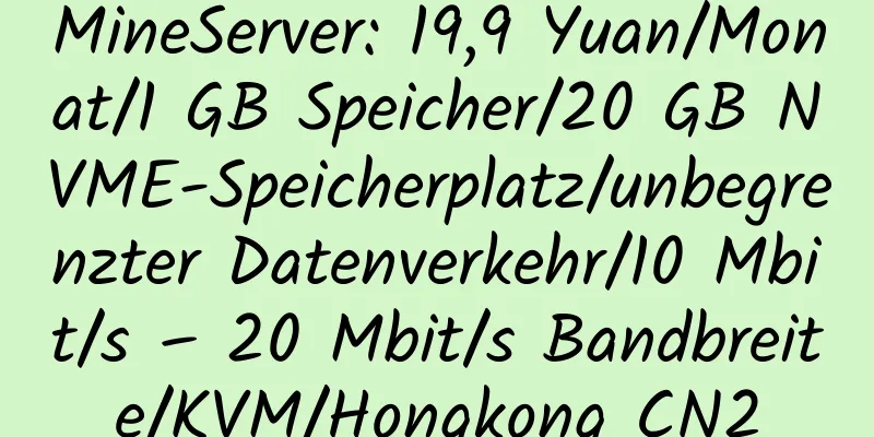 MineServer: 19,9 Yuan/Monat/1 GB Speicher/20 GB NVME-Speicherplatz/unbegrenzter Datenverkehr/10 Mbit/s – 20 Mbit/s Bandbreite/KVM/Hongkong CN2