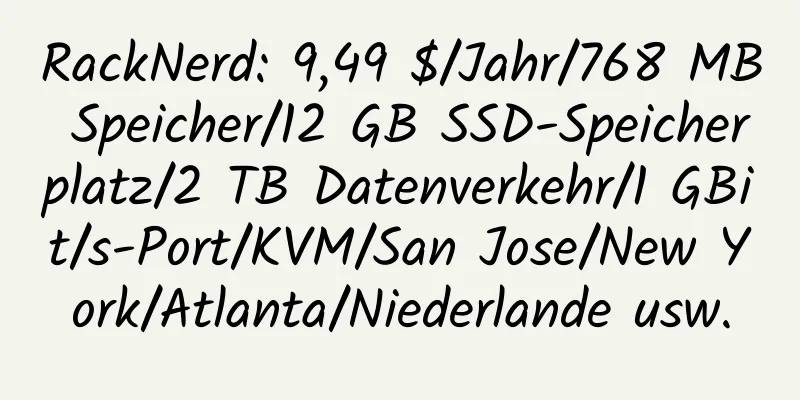 RackNerd: 9,49 $/Jahr/768 MB Speicher/12 GB SSD-Speicherplatz/2 TB Datenverkehr/1 GBit/s-Port/KVM/San Jose/New York/Atlanta/Niederlande usw.