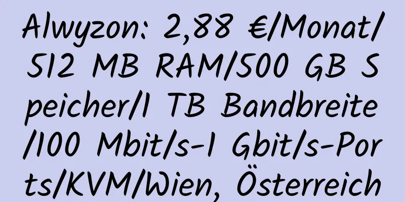 Alwyzon: 2,88 €/Monat/512 MB RAM/500 GB Speicher/1 TB Bandbreite/100 Mbit/s-1 Gbit/s-Ports/KVM/Wien, Österreich