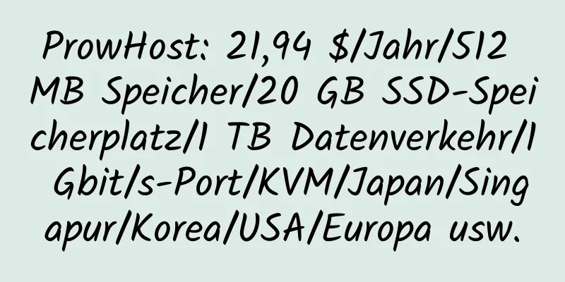 ProwHost: 21,94 $/Jahr/512 MB Speicher/20 GB SSD-Speicherplatz/1 TB Datenverkehr/1 Gbit/s-Port/KVM/Japan/Singapur/Korea/USA/Europa usw.