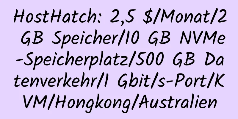 HostHatch: 2,5 $/Monat/2 GB Speicher/10 GB NVMe-Speicherplatz/500 GB Datenverkehr/1 Gbit/s-Port/KVM/Hongkong/Australien