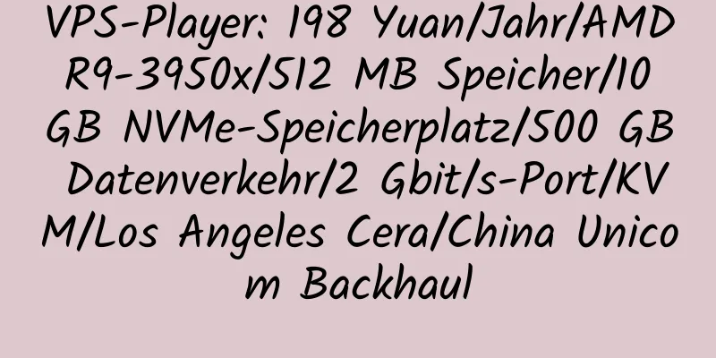 VPS-Player: 198 Yuan/Jahr/AMD R9-3950x/512 MB Speicher/10 GB NVMe-Speicherplatz/500 GB Datenverkehr/2 Gbit/s-Port/KVM/Los Angeles Cera/China Unicom Backhaul