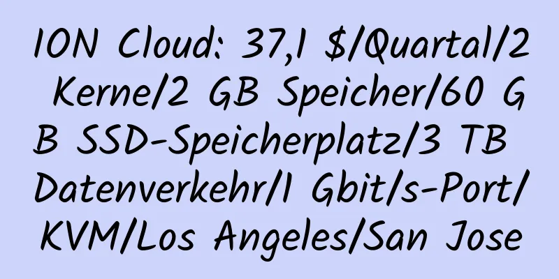 ION Cloud: 37,1 $/Quartal/2 Kerne/2 GB Speicher/60 GB SSD-Speicherplatz/3 TB Datenverkehr/1 Gbit/s-Port/KVM/Los Angeles/San Jose