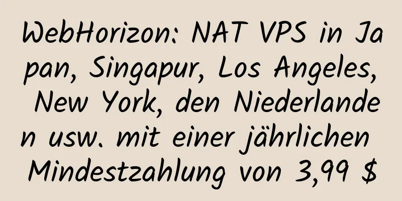 WebHorizon: NAT VPS in Japan, Singapur, Los Angeles, New York, den Niederlanden usw. mit einer jährlichen Mindestzahlung von 3,99 $