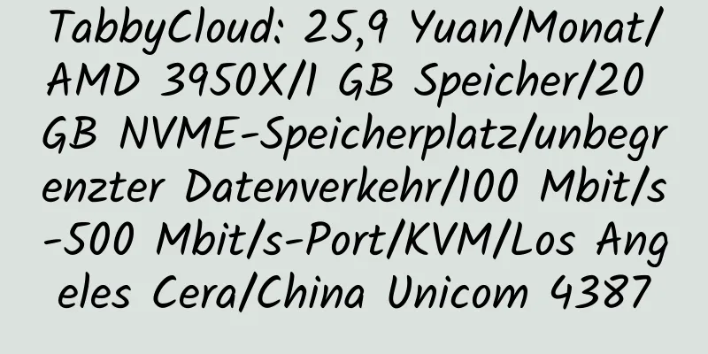 TabbyCloud: 25,9 Yuan/Monat/AMD 3950X/1 GB Speicher/20 GB NVME-Speicherplatz/unbegrenzter Datenverkehr/100 Mbit/s-500 Mbit/s-Port/KVM/Los Angeles Cera/China Unicom 4387