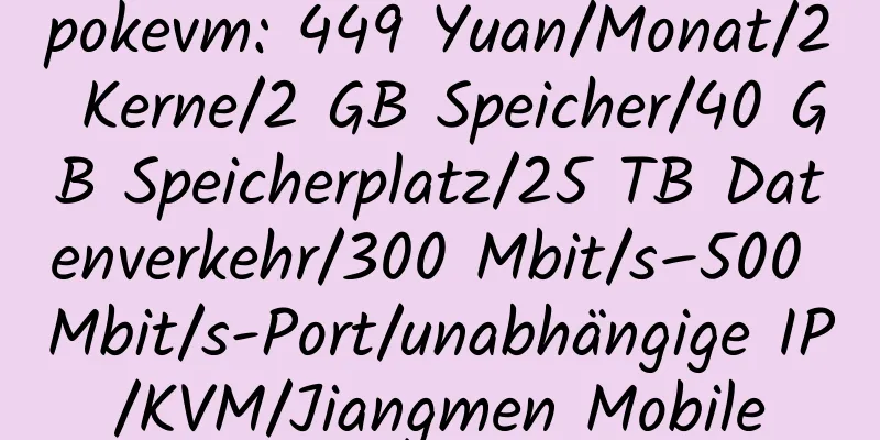 pokevm: 449 Yuan/Monat/2 Kerne/2 GB Speicher/40 GB Speicherplatz/25 TB Datenverkehr/300 Mbit/s–500 Mbit/s-Port/unabhängige IP/KVM/Jiangmen Mobile