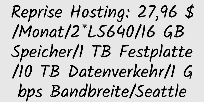 Reprise Hosting: 27,96 $/Monat/2*L5640/16 GB Speicher/1 TB Festplatte/10 TB Datenverkehr/1 Gbps Bandbreite/Seattle