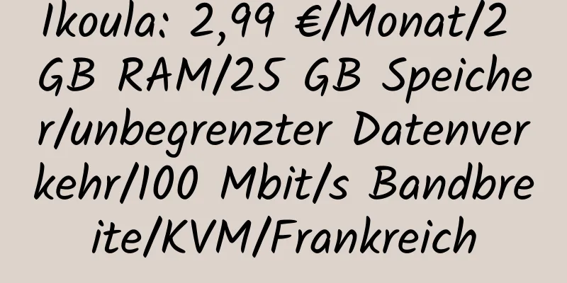 Ikoula: 2,99 €/Monat/2 GB RAM/25 GB Speicher/unbegrenzter Datenverkehr/100 Mbit/s Bandbreite/KVM/Frankreich