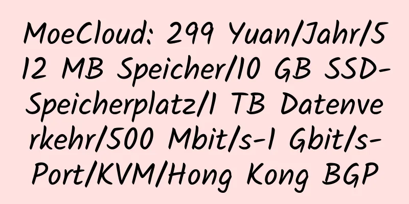 MoeCloud: 299 Yuan/Jahr/512 MB Speicher/10 GB SSD-Speicherplatz/1 TB Datenverkehr/500 Mbit/s-1 Gbit/s-Port/KVM/Hong Kong BGP