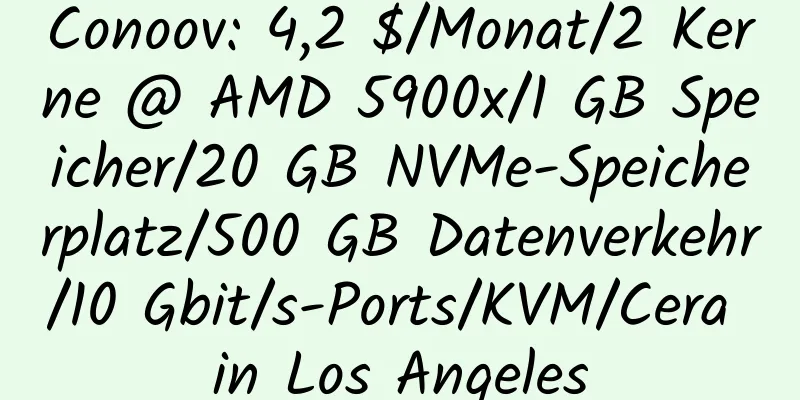 Conoov: 4,2 $/Monat/2 Kerne @ AMD 5900x/1 GB Speicher/20 GB NVMe-Speicherplatz/500 GB Datenverkehr/10 Gbit/s-Ports/KVM/Cera in Los Angeles