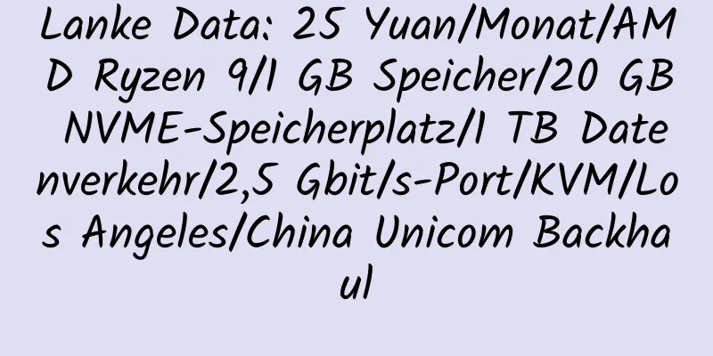 Lanke Data: 25 Yuan/Monat/AMD Ryzen 9/1 GB Speicher/20 GB NVME-Speicherplatz/1 TB Datenverkehr/2,5 Gbit/s-Port/KVM/Los Angeles/China Unicom Backhaul